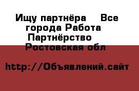 Ищу партнёра  - Все города Работа » Партнёрство   . Ростовская обл.